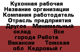 Кухонная рабочая › Название организации ­ Компания-работодатель › Отрасль предприятия ­ Другое › Минимальный оклад ­ 9 000 - Все города Работа » Вакансии   . Томская обл.,Кедровый г.